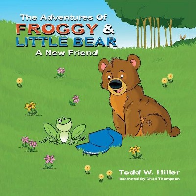 The Adventures of Froggy and Little Bear - by  Todd W Hiller (Paperback)