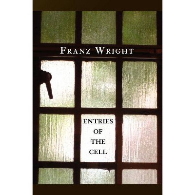 Entries of the Cell - by  Franz Wright (Paperback)