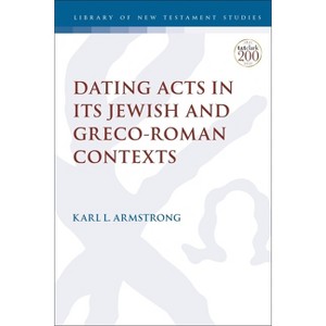 Dating Acts in its Jewish and Greco-Roman Contexts - (Library of New Testament Studies) by  Karl Leslie Armstrong (Paperback) - 1 of 1