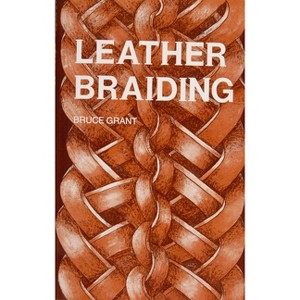 Leather Braiding - by  Bruce Grant (Paperback) - 1 of 1