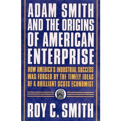 Adam Smith and the Origins of American Enterprise - by  Roy C Smith (Paperback)