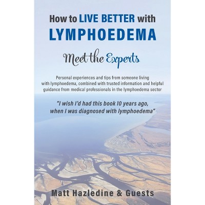 How to Live Better with Lymphoedema - Meet the Experts - by  Matt Hazledine (Paperback)