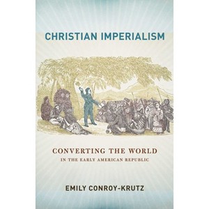 Christian Imperialism - (United States in the World) by  Emily Conroy-Krutz (Paperback) - 1 of 1