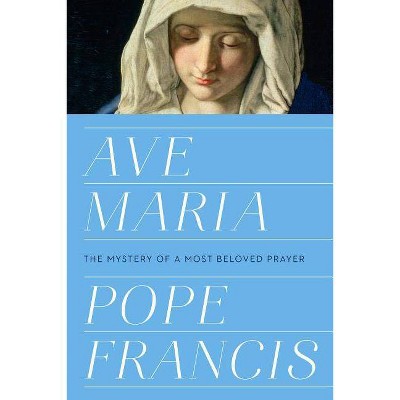 Ave Maria : The Mystery of a Most Beloved Prayer -  by Pope Francis (Hardcover)