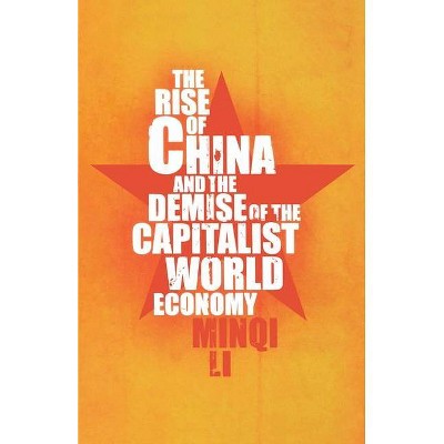 The Rise of China and the Demise of the Capitalist World Economy - by  Minqi Li (Paperback)