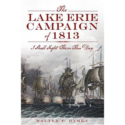 The Lake Erie Campaign of 1813: I Shall Fight Them This Day - (Military) by  Walter P Rybka (Paperback)