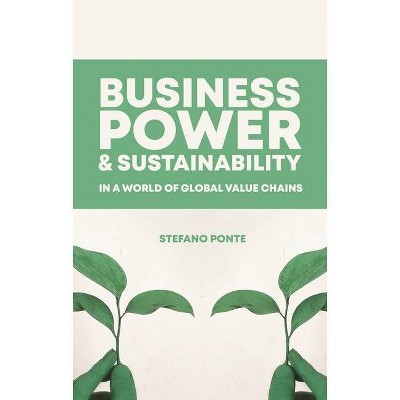 Business, Power and Sustainability in a World of Global Value Chains - by  Stefano Ponte (Hardcover)