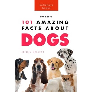Dogs 101 Amazing Facts About Dogs - (Animal Books for Kids) by  Jenny Kellett (Paperback) - 1 of 1