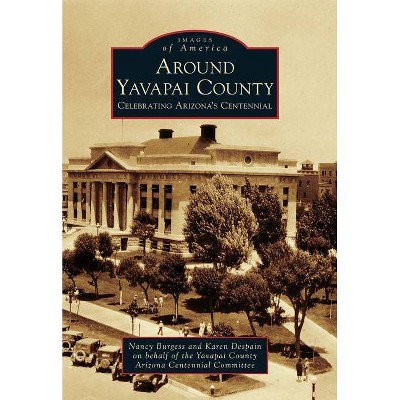 Around Yavapai County - (Images of America) by  Nancy Burgess & Karen DeSpain & Yavapai County Arizona Centennial Committee (Paperback)