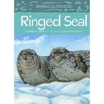 Animals Illustrated: Ringed Seal - by  William Flaherty (Hardcover)