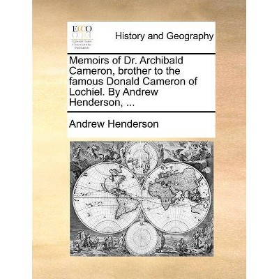 Memoirs of Dr. Archibald Cameron, Brother to the Famous Donald Cameron of Lochiel. by Andrew Henderson, ... - (Paperback)