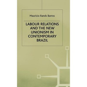 Labour Relations and the New Unionism in Contemporary Brazil - (St Antony's) by  S Barros (Hardcover) - 1 of 1