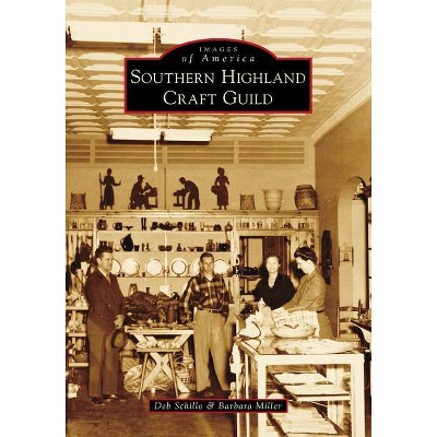 Southern Highland Craft Guild - (Images of America) by  Deb Schillo & Barbara Miller (Paperback)