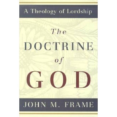 The Doctrine of God - (Theology of Lordship) by  John M Frame (Hardcover)