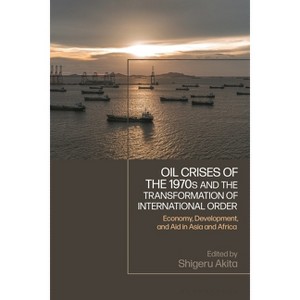 Oil Crises of the 1970s and the Transformation of International Order - by  Shigeru Akita (Paperback) - 1 of 1