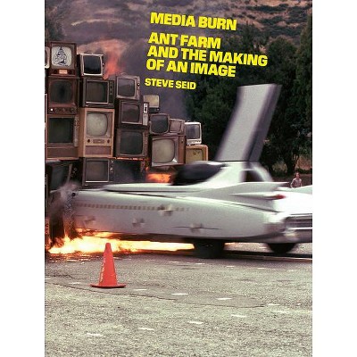 Media Burn: Ant Farm and the Making of an Image - by  Steve Seid (Paperback)