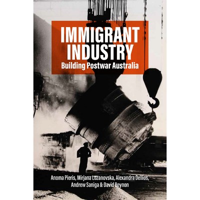 Immigrant Industry - by  Anoma Pieris & Mirjana Lozanovska & Alexandra Dellios & Andrew Saniga (Paperback)