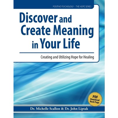 Discover and Create Meaning in Your Life - (Positive Psychology - The Hope) by  Michelle J Scallon & John J Liptak (Paperback)
