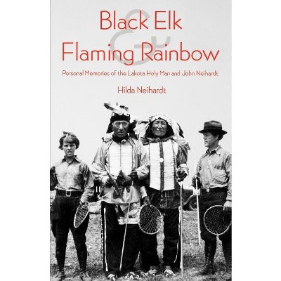 Black Elk and Flaming Rainbow - by  Hilda Martinsen Neihardt (Paperback)