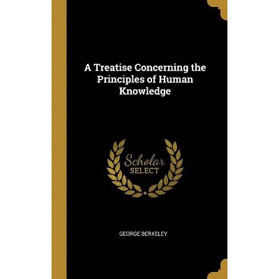 A Treatise Concerning the Principles of Human Knowledge - by  George Berkeley (Hardcover)