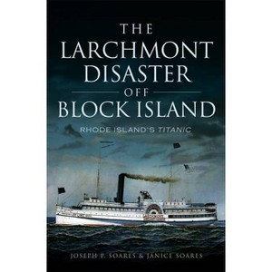 The Larchmont Disaster Off Block Island: Rhode Island's Titanic - by  Joseph P Soares & Janice Soares (Paperback) - 1 of 1