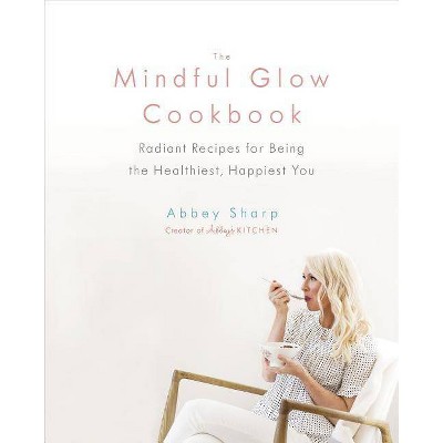 The Mindful Glow Cookbook - by  Abbey Sharp (Hardcover)