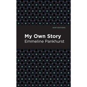 My Own Story - (Mint Editions (in Their Own Words: Biographical and Autobiographical Narratives)) by  Emmeline Pankhurst (Paperback) - 1 of 1