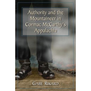 Authority and the Mountaineer in Cormac McCarthy's Appalachia - by  Gabe Rikard (Paperback) - 1 of 1