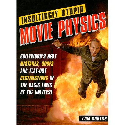 Insultingly Stupid Movie Physics - by  Tom Rogers (Paperback)