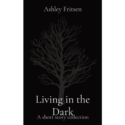 Living in the Dark - by  Ashley Fritsen (Hardcover)