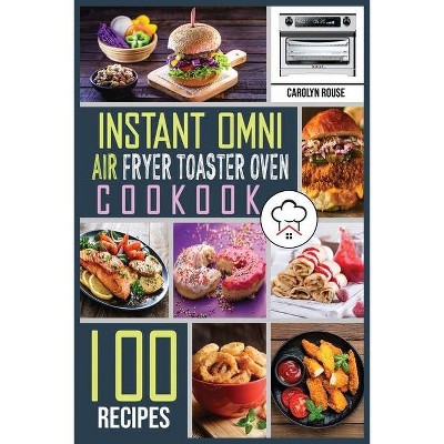 Instant Omni Air Fryer Toaster Oven Cookbook - by  Carolyn Rouse (Paperback)