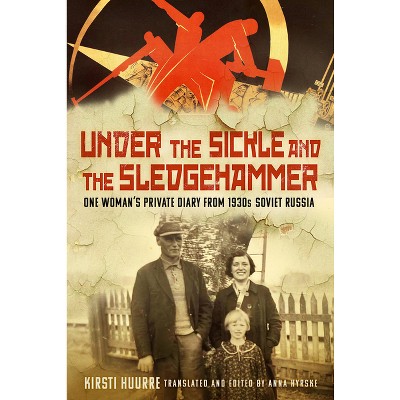 Under the Sickle and the Sledgehammer - by  Kirsti Huurre (Hardcover)