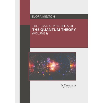 The Physical Principles of the Quantum Theory (Volume I) - by  Elora Melton (Hardcover)