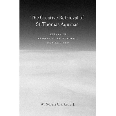 The Creative Retrieval of Saint Thomas Aquinas - by  W Norris Clarke (Hardcover)