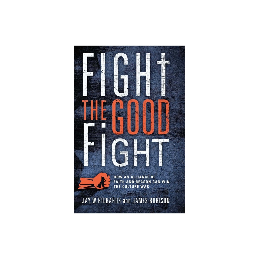 Fight the Good Fight - by Jay W Richards & James Robison (Hardcover)