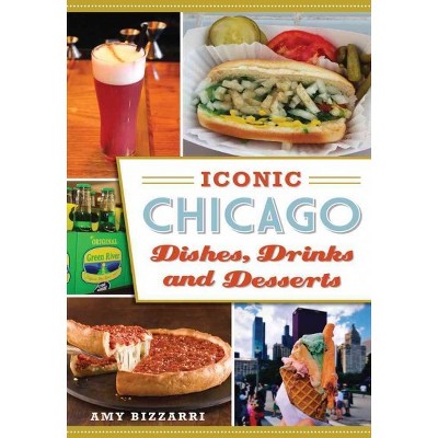 ICONIC CHICAGO DISHES, DRINKS AND DESSERTS 12/15/2016 - by Amy Bizzarri (Paperback)