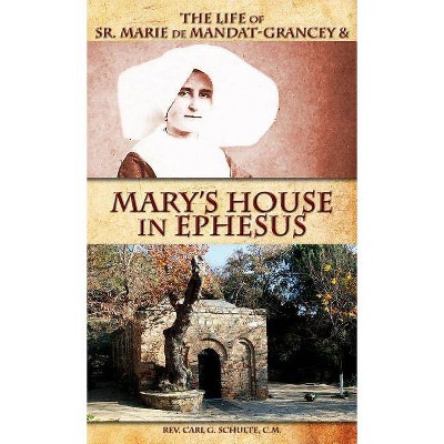 The Life of Sr. Marie de Mandat-Grancey & Mary's House in Ephesus - by  Carl Schulte (Hardcover)