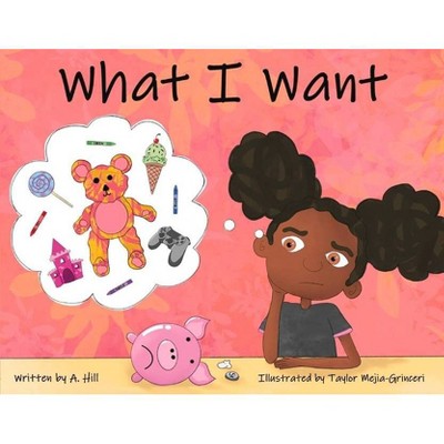 What I Want - by  A Hill (Paperback)