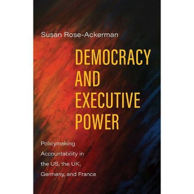 Democracy and Executive Power - by  Susan Rose-Ackerman (Hardcover)