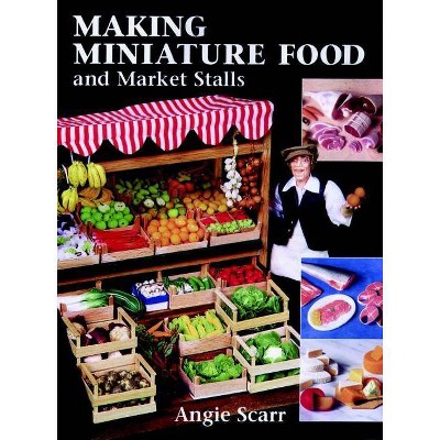 Making Miniature Food and Market Stalls - by  Angie Scarr (Paperback)