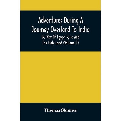 Adventures During A Journey Overland To India, By Way Of Egypt, Syria And The Holy Land (Volume Ii) - by  Thomas Skinner (Paperback)