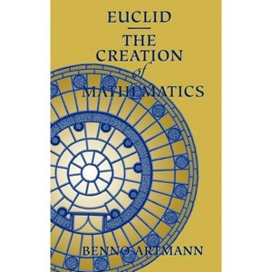 Euclid--The Creation of Mathematics - by  Benno Artmann (Hardcover) - 1 of 1