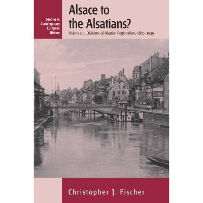 Alsace to the Alsatians? - (Contemporary European History) by  Christopher J Fischer (Paperback)