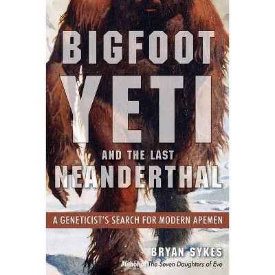 Bigfoot, Yeti, and the Last Neanderthal - by  Bryan Sykes (Paperback)