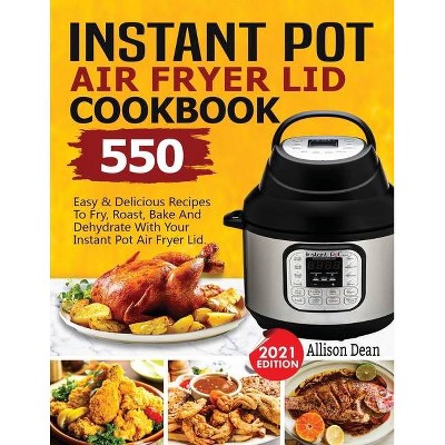 Instant Pot Air Fryer Lid Cookbook - by  Allison Dean (Paperback)