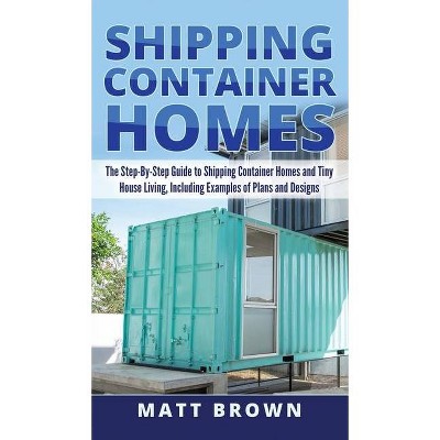 Shipping Container Homes - by  Matt Brown (Hardcover)