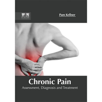 Chronic Pain: Assessment, Diagnosis and Treatment - by  Pam Kellner (Hardcover)