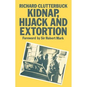 Kidnap, Hijack and Extortion: The Response - by  Richard Clutterbuck (Paperback) - 1 of 1