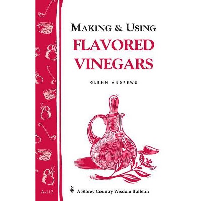 Making & Using Flavored Vinegars - (Storey Country Wisdom Bulletin) by  Glenn Andrews (Paperback)