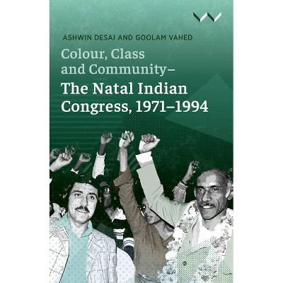 Colour, Class and Community - The Natal Indian Congress, 1971-1994 - by  Ashwin Desai & Goolam Vahed (Paperback)